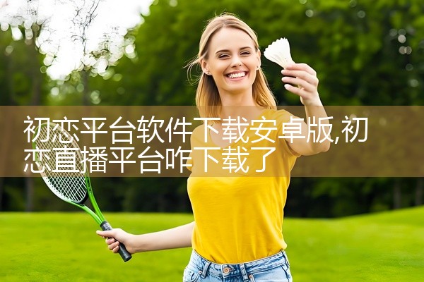 初恋平台软件下载安卓版