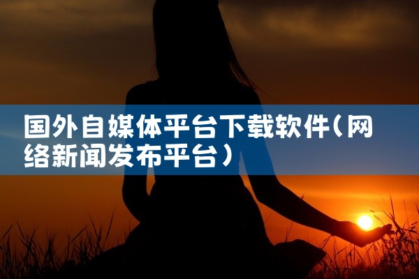 国外自媒体平台下载软件